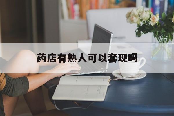 临海最新药店有熟人可以套现吗方法分析(最方便真实的临海药店有熟人可以套现吗现在方法)