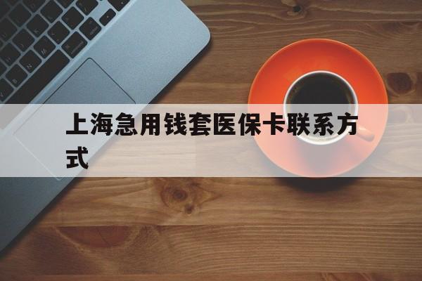 临海最新上海急用钱套医保卡联系方式方法分析(最方便真实的临海上海医保卡能套现的地方吗电话方法)