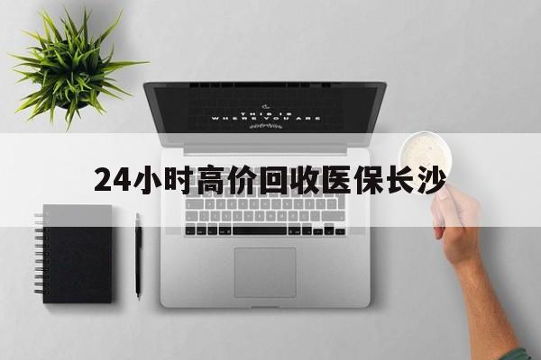 临海包含24小时高价回收医保长沙的词条
