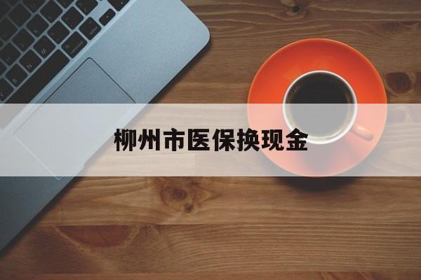 临海最新柳州市医保换现金方法分析(最方便真实的临海柳州医保取现方法)