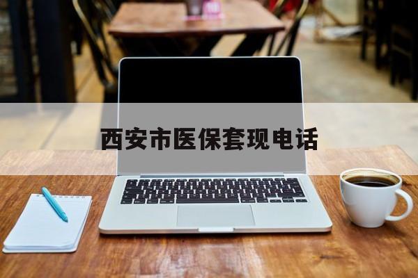 临海最新西安市医保套现电话方法分析(最方便真实的临海西安市医保套现电话查询方法)