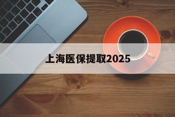 临海最新上海医保提取2025方法分析(最方便真实的临海上海医保提取条件和提取流程方法)