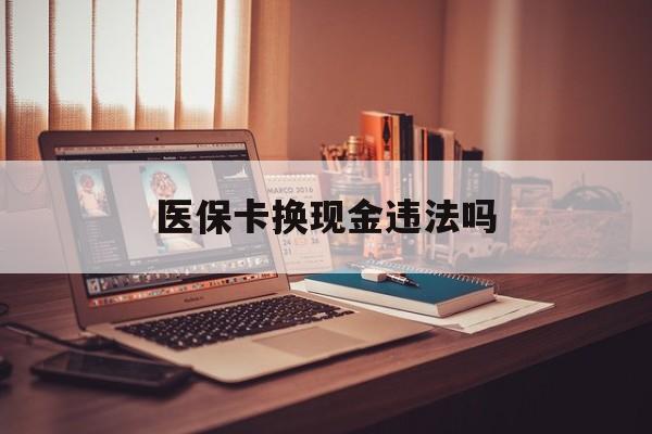 临海最新医保卡换现金违法吗方法分析(最方便真实的临海刷医保卡换现金是否构成犯罪方法)