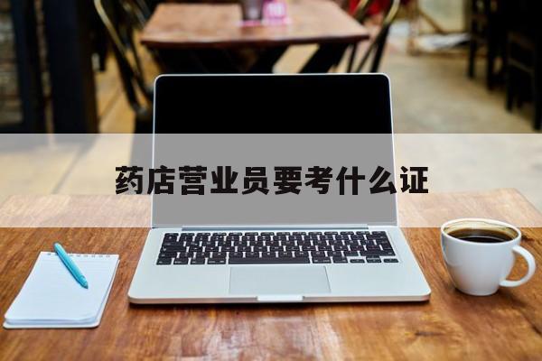 临海最新药店营业员要考什么证方法分析(最方便真实的临海药店营业员要考什么证书方法)