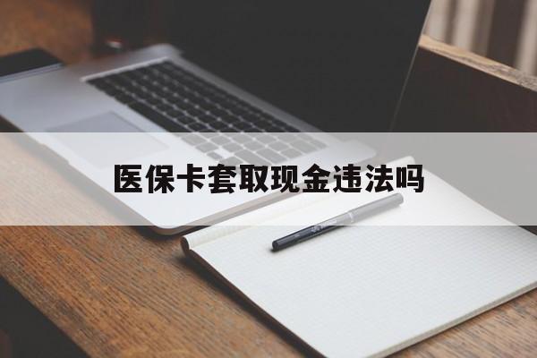 临海最新医保卡套取现金违法吗方法分析(最方便真实的临海医保卡套取现金违法吗怎么处理方法)